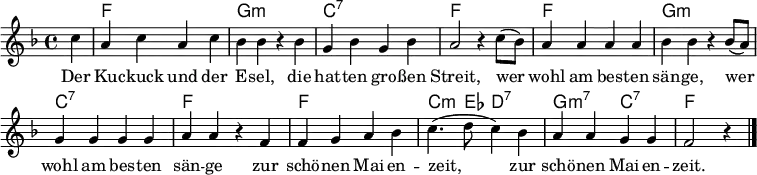 \header { tagline = ##f } \layout { indent=0 \context { \Score \remove "Bar_number_engraver" } } global = { \key f \major \time 4/4 \partial 4 } chordNames = \chordmode { \global \set ChordNames.midiInstrument = #"vibraphone" s4 | f,1\p | g,:m | c,:7 | f,2 s2 | f,1 | g,2:m s2 | c,1:7 | f,2 s2 | f,1 | c,4.:m es,8 d,2:7 | g,2:m7 c,:7 | f, s4 } sopranoVoice = \relative c'' { \global c4 | a c a c | bes bes r bes g bes g bes | a2 r4 c8 (bes) | a4 a a a | bes bes r4 bes8 (a) | g4 g g g | a a r4 f | f g a bes | c4. (d8 c4) bes | a a g g | f2 r4 \bar "|." } verse = \lyricmode { Der Ku -- ckuck und der E -- sel, die hat -- ten gro -- ßen Streit, wer wohl am bes -- ten sän -- ge, wer wohl am bes -- ten sän -- ge zur schö -- nen Mai -- en -- zeit, zur schö -- nen Mai -- en -- zeit. } chordsPart = \new ChordNames \chordNames sopranoVoicePart = \new Staff \with { midiInstrument = "vibraphone" } { \sopranoVoice } \addlyrics { \verse } \score { << \chordsPart \sopranoVoicePart >> \layout { } \midi { \tempo 4=156 } }