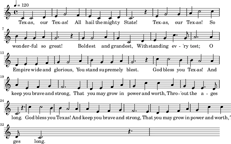 \relative c' {    \key c \major \time 4/4 \tempo 4 = 120     c4 c2 d4 e g2 f4 e c c d c2. r4     e g2 g4 a c2 c4 b g g a g2. r4      g g2 a4 g c,2 d4 e g c4. g8 a2. a4     d, e e f g g2 a4 b g g a g2. r4     \repeat unfold 2 { c4 c2 b4 b | a2 a4 a e f g | f2. e4 |      d e f a g | c c a g | e e4. d8 c2. | r4. } }   \addlyrics {    Tex -- as, our Tex -- as! All hail the might -- y State!    Tex -- as, our Tex -- as! So won -- der -- ful so great!    Bold -- est and grand -- est, With -- stand -- ing ev -- 'ry test;    O Em -- pire wide and glor -- ious, You stand su -- preme -- ly blest.    God bless you Tex -- as! And keep you brave and strong,    That you may grow in power and worth, Thro -- 'out the a -- ges long.    God bless you Tex -- as! And keep you brave and strong,    That you may grow in power and worth, Thro -- 'out the a -- ges long. }