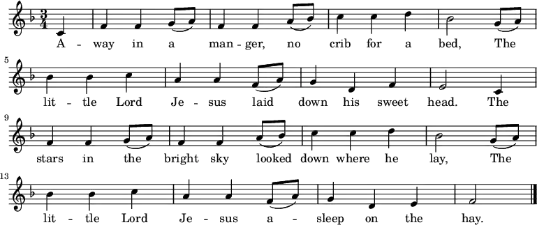  \new Staff <<  \autoBeamOff   \time 3/4   \key f \major   \partial 4   \relative c'{ c4 |   f4 f4 g8 ([a8]) |   f4 f4 a8 ([bes8]) |   c4 c4 d4 |   bes2 g8 ([a8]) |  \break    bes4 bes4 c4 |   a4 a4 f8 ([a8])   g4 d4 f4 |   e2 c4 |  \break    f4 f4 g8 ([a8]) |   f4 f4 a8 ([bes8]) |   c4 c4 d4 |   bes2 g8 ([a8]) |  \break    bes4 bes4 c4 |   a4 a4 f8 ([a8])   g4 d4 e4 |   f2 |   \bar "|." }  \addlyrics { A -- way in a man -- ger,   no crib for a bed,   The lit -- tle Lord Je -- sus   laid down his sweet head.   The stars in the bright sky   looked down where he lay,   The lit -- tle Lord Je -- sus   a -- sleep on the hay.} >> \layout { indent = #0 } \midi { \tempo 4 = 106 } 