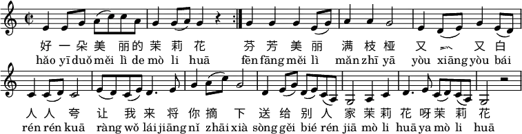 \header { tagline = ##f } \layout { indent = 0 \context { \Score \remove "Bar_number_engraver" } } melody = \relative c' { \key c \major \time 2/2  \repeat volta 2 {e4 e8 g a( c) c a |    g4 g8( a) g4 r | }  g g g e8( g) |  a4 a g2 |  e4 d8( e) g4 e8( d) |  c4 c8( d) c2 |  e8( d) c( e) d4. e8 |  g4 a8( c) g2 |  d4 e8( g) d( e) c( a) |  g2 a4 c |  d4. e8 c( d) c( a) |  g2 r \bar ".|"  } \score {   \melody   \addlyrics {  好 一 朵 美 丽 的 茉 莉 花  芬 芳 美 丽 满 枝 桠  又 香 又 白 人 人 夸  让 我 来 将 你 摘 下  送 给 别 人 家  茉 莉 花 呀 茉 莉 花  }   \addlyrics {  hǎo yī duǒ měi lì de mò li huā  fēn fāng měi lì mǎn zhī yā  yòu xiāng yòu bái rén rén kuā  ràng wǒ lái jiāng nǐ zhāi xià  sòng gěi bié rén jiā  mò li huā ya mò li huā  }  \layout { } } \score { \unfoldRepeats { \melody } \midi { \tempo 4 = 106 } }