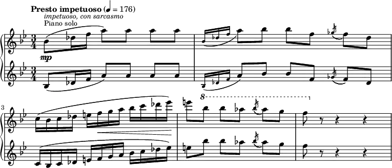  {   \new PianoStaff << \new Staff \relative bes' {     \clef "treble" \time 3/4 \key bes \major | % 1     \tempo "Presto impetuoso" 4=176 \stemDown bes8 ( [ ^\markup{ \small         {Piano solo} } ^\markup{ \small\italic {impetuoso, con sarcasmo}         } _\mp \stemDown des16 \stemDown f16 ] \stemDown a8 ) [     \stemDown a8 ] \stemDown a8 [ \stemDown a8 ] | % 2     \grace { \stemUp bes,16 ( [ \stemUp des16 \stemUp f16 ] } \stemDown     a8 ) [ \stemDown bes8 ] \stemDown bes8 [ \stemDown f8 ]     \acciaccatura { \stemUp ges16 ( } \stemDown f8 ) [ \stemDown des8 ]     \break | % 3     \stemDown c16 ( [ \stemDown bes16 \stemDown c16 \stemDown des16 ]     \stemDown e16 [ \stemDown f16 _\< \stemDown g16 \stemDown a16 ]     \stemDown bes16 [ \stemDown c16 \stemDown des16 \stemDown es16 ) ]     -\! | % 4     \stemDown e8 [ \ottava #1 \stemDown bes'8 ] \stemDown bes8 [     \stemDown as8 ] \acciaccatura { \stemUp bes16 ( } \stemDown as8 ) [     \stemDown g8 ] | % 5     \stemDown f8 \ottava #0 r8 r4 r4 }     \new Staff \relative bes {     \clef "treble" \time 3/4 \key bes \major | % 1     \stemUp bes8 ( [ \stemUp des16 \stemUp f16 ] \stemUp a8 ) [ \stemUp     a8 ] \stemUp a8 [ \stemUp a8 ] | % 2     \grace { \stemUp bes,16 ( [ \stemUp des16 \stemUp f16 ] } \stemUp a8     ) [ \stemUp bes8 ] \stemUp bes8 [ \stemUp f8 ] \acciaccatura {         \stemUp ges16 ( } \stemUp f8 ) [ \stemUp des8 ] \break | % 3     \stemUp c16 ( [ \stemUp bes16 \stemUp c16 \stemUp des16 ] \stemUp e16     [ \stemUp f16 \stemUp g16 \stemUp a16 ] \stemDown bes16 [ \stemDown     c16 \stemDown des16 \stemDown es16 ) ] | % 4     \stemDown e8 [ \stemDown bes'8 ] \stemDown bes8 [ \stemDown as8 ]     \acciaccatura { \stemUp bes16 ( } \stemDown as8 ) [ \stemDown g8 ] | % 5     \stemDown f8 r8 r4 r4 } >> }     