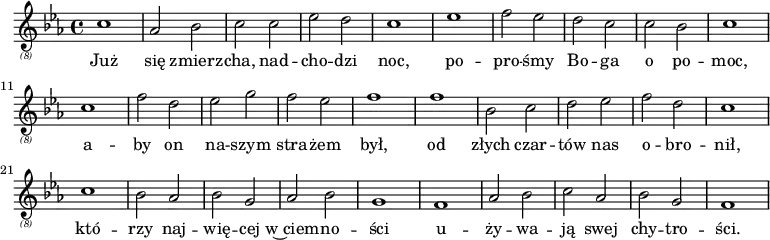{ \relative { \key c \minor \clef "treble_(8)" \time 4/4 c'1 as2 bes2 c2 c2 es2 d2 c1 es1 f2 es2 d2 c2 c2 bes2 c1 c1 f2 d2 es2 g2 f2 es2 f1 f1 bes,2 c2 d2 es2 f2 d2 c1 c1 bes2 as2 bes2 g2 as2 bes2 g1 f1 as2 bes2 c2 as2 bes2 g2 f1 } \addlyrics { Już się zmierz -- cha, nad -- cho -- dzi noc, po -- pro -- śmy Bo -- ga o po -- moc, a -- by on na -- szym stra -- żem był, od złych czar -- tów nas o -- bro -- nił, któ -- rzy naj -- wię -- cej w~ciem -- no -- ści u -- ży -- wa -- ją swej chy -- tro -- ści. \bar "||" } }