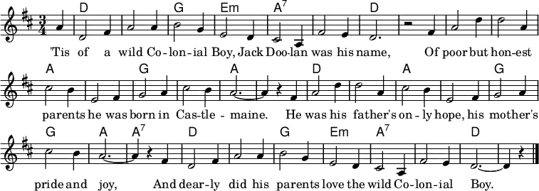 \header { tagline = ##f } \layout { indent = 0\cm \context { \Score \remove "Bar_number_engraver" } } global = { \key d \major \time 3/4 \partial 4 } chordNames = \chordmode { \global s4 | d,2. | d,2. | g,2. | e,2.:m | a,2.:7 | a,2.:7 | d,2. | s2 s4 | d,2. | d,2. | a,2. | a,2. | g,2. | g,2. | a,2.~ | a,4 s4 s4 | d,2. | d,2. | a,2. | a,2. | g,2. | g,2. | a,2. | a,4:7 s4 s4 | d,2. | d,2. | g,2. | e,2.:m | a,2.:7 | a,2.:7 | d,2.~ | d,4 s4 \bar "|." } tenorVoice = \relative c'' { \global a4 | d,2 fis4 | a2 a4 | b2 g4 | e2 d4 | cis2 a4 | fis'2 e4 | d2. | r2 fis4 | a2 d4 | d2 a4 | cis2 b4 | e,2 fis4 | g2 a4 | cis2 b4 | a2.~ | a4 r4 fis | a2 d4 | d2 a4 | cis2 b4 | e,2 fis4 | g2 a4 | cis2 b4 | a2.~ | a4 r4 fis d2 fis4 | a2 a4 | b2 g4 | e2 d4 | cis2 a4 | fis'2 e4 | d2.~ | d4 r4 \bar "|." } verse = \lyricmode { 'Tis of a wild Co -- lon -- ial Boy, Jack Doo -- lan was his name, Of poor but hon -- est pa -- rents he was born in Cas -- tle -- maine. He was his fa -- ther's on -- ly hope, his mo -- ther's pride and joy, And dear -- ly did his pa -- rents love the wild Co -- lon -- ial Boy. } chordsPart = \new ChordNames { \set Staff.midiInstrument = #"acoustic guitar (steel)" \set chordChanges = ##t \chordNames } tenorVoicePart = \new Staff \with { midiInstrument = "accordion" } { \tenorVoice } \addlyrics { \verse } \score { << \chordsPart \tenorVoicePart >> \layout { } \midi { \tempo 2.=90 \context { \ChordNames midiMinimumVolume = #0.3 midiMaximumVolume = #0.3 } } }