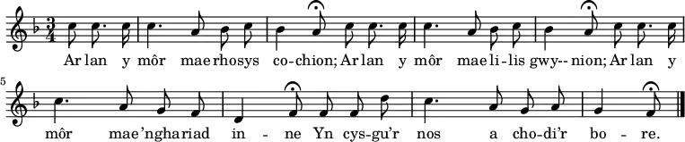 \relative c'' { \time 3/4 \key f \major \autoBeamOff \tempo 4 = 90 \set Score.tempoHideNote = ##t \partial 8*3 c8 c8. c16 % 0 c4. a8 bes c % 1 bes4 a8\fermata c c8. c16 % 2 c4. a8 bes c % 3 bes4 a8\fermata c c8. c16 % 4 c4. a8 g f % 5 d4 f8\fermata f f d' % 6 c4. a8 g a % 7 g4 f8\fermata \bar "|." % 8 } \addlyrics { Ar lan y môr mae rho -- sys co -- chion; Ar lan y môr mae li -- lis gwy-- nion; Ar lan y môr mae ’ngha -- riad in -- ne Yn cys -- gu’r nos a cho -- di’r bo -- re. }