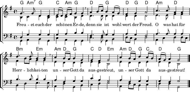  % From https://www.sermon-online.com/de/contents/22006 \header { tagline = ##f } \layout { indent = 0   \context { \Score \remove "Bar_number_engraver" }   \context { \Voice \remove "Dynamic_engraver" } }  global = { \key g \major \time 4/4 }  chordNames = \chordmode { \global \set ChordNames.midiInstrument = "acoustic guitar (nylon)"   g,4\p a,:min7 g,2 | c,4 a,:min g,2 |   d, g, | d,4 g, d,2 |   a,2:min d, | b,:min e,:min |   a,4:min d, g,2 | c,4 d, e,2:min |   a,4:min d, g, c, | d2 g, \bar "|." }  soprano = \relative c'' { \global \autoBeamOff \set midiInstrument = "oboe"   g4.\ff g8 d4 d | e8 ([d]) e ([fis]) g4 g \breathe |   a b8 ([c]) b4 a8 ([g]) | fis4 g a2 |   c4. c8 a4 a | d4. d8 b4 b \breathe |   c b8 ([a]) b4 g | g fis g2 |   c4 b8 ([a]) d4 c8 ([b]) | a ([g]) a4 g2 \bar "|." }  alto = \relative c' { \global \set midiInstrument = "oboe"   b4 c d b | c c b d |   d4. d8 d4 d | d d d2 |   e4. e8 fis4 fis | fis b8 a g4 g |   e d d d | e d b2 |   e4 d d e | e d b2 \bar "|." }  tenor = \relative c { \global \set midiInstrument = "english horn"   d4\pp g g g | g a b b |   fis4. fis8 g4 g | a g fis2 |   a4. a8 a4 a | b4. b8 b4 b |   a fis g g | c a g2 |   a4 fis g g | g fis g2 \bar "|." }  bass = \relative c { \global \set midiInstrument = "english horn"   g4\pp a b g | c a g g |   d'4. d8 g,4 b | d8 c b4 d2 |   a4 c d d8 c | b4 d e4. e8 |   a,4 d g, b | c d e2 |   a,4 d8 c b4 c | d d g,2 \bar "|." }  verse = \lyricmode {   Freu -- et euch der schö -- nen Er -- de,   denn sie ist wohl wert der Freud.   O was hat für Herr -- lich -- kei -- ten   un -- ser Gott da aus -- ge -- streut,   un -- ser Gott da aus -- ge -- streut! }  choirPart = \new ChoirStaff <<   \new Staff   <<     \new Voice = "soprano" { \voiceOne \soprano }     \new Voice = "alto" { \voiceTwo \alto }   >>   \new Lyrics     \lyricsto "soprano" \verse   \new Staff   <<     \clef bass     \new Voice = "tenor" { \voiceOne \tenor }     \new Voice = "bass" { \voiceTwo \bass }   >> >>  \score {   <<     \new ChordNames \chordNames     \choirPart   >>   \layout { } }  \score { << \chordNames \\ \soprano \\ \alto \\ \tenor \\ \bass >>   \midi { \tempo 4=105     \context { \Score midiChannelMapping = #'instrument }     \context { \Staff \remove "Staff_performer" }     \context { \Voice \consists "Staff_performer" }   } } 