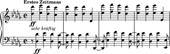 \relative c'' { \new PianoStaff << \new Staff { \set Staff.midiInstrument = #"piano" \key des \major \clef treble \time 2/2 \set Score.tempoHideNote = ##t \tempo "Erstes Zeitmaas" 2 = 110 <des des'>4 _\markup { \italic { sehr kräftig } } \ff <es es'>4 <des des'>4 <c c'>4 | <des des'>4 <c c'>4 <des des'>4 <des, des'>4 | <es' es'>4 <f f'>4 <es es'>4 <des des'>4 | <es es'>4 <des des'>4 <es es'>4 <es, es'>4 | } \new Staff { \set Staff.midiInstrument = #"piano" \key des \major \clef bass \time 2/2 r8 <des, des'>4 \ff <es es'>4 <des des'>4 <c c'>8 ~ | <c c'>8 <des des'>4 <c c'>4 <des des'>4 <des, des'>8 ~ | <des des'>8 <es' es'>4 <f f'>4 <es es'>4 <des des'>8 ~ | <des des'>8 <es es'>4 <des des'>4 <es es'>4 <es, es'>8 | } >> }