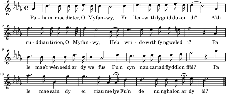 \relative c'' { \time 4/4 \key des \major \autoBeamOff \tempo 8 = 200 \set Score.tempoHideNote = ##t \set Staff.midiInstrument = #"clarinet" \partial 4 aes4                                %  0 des4. des8 des des es8. des16                  %  1 des4 c2 des4                                   %  2 es4. es8 ees ees f8. es16                      %  3 es4 (des2) aes4                                %  4 f'4. f8 f f ges8. f16                           %  5 f4 ees2 c8 (des)                               %  6 es4. es8 es ges f e                            %  7 f2 r4 aes,                                      %  8 bes4. bes8 bes bes des8. bes16                 %  9 bes4 aes2 des4                                 % 10 c4. c8 des c des es                            % 11 f2 r4 aes                                     % 12 aes4. ges8 bes,4 ges'                            % 13 ges4. f8 aes, aes\fermata des4                          % 14 des4. des8 des c f\fermata es                  % 15 des2. \bar "|."                                % 16 } \addlyrics { Pa -- ham mae dic -- ter, O My -- fan -- wy, Yn llen -- wi'th ly -- gaid du -- on di? A'th ru -- ddiau ti -- rion, O My -- fan -- wy, Heb wri -- do wrth fy ngwe -- led i? Pa le mae'r wên oedd ar dy we -- fus Fu'n cyn -- nau ca -- riad ffydd -- lon ffôl? Pa le mae sain dy ei -- riau me -- lys Fu'n de -- nu ngha -- lon ar dy ôl? }